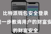 比特派钱包安全登录 进一步教诲用户的财富安全