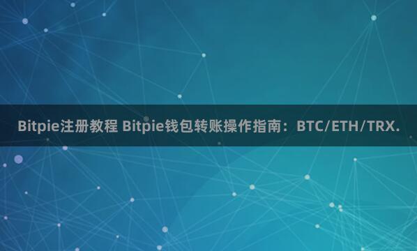 Bitpie注册教程 Bitpie钱包转账操作指南：BTC/ETH/TRX.