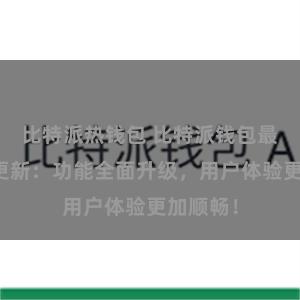 比特派热钱包 比特派钱包最新版本更新：功能全面升级，用户体验更加顺畅！