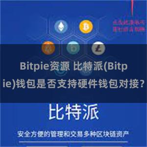 Bitpie资源 比特派(Bitpie)钱包是否支持硬件钱包对接？