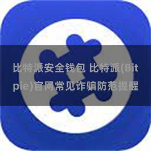 比特派安全钱包 比特派(Bitpie)官网常见诈骗防范提醒