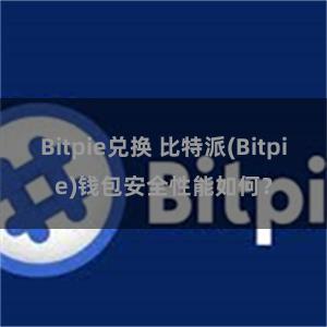 Bitpie兑换 比特派(Bitpie)钱包安全性能如何？