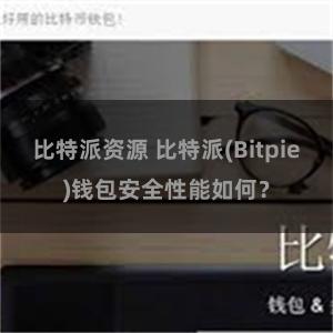 比特派资源 比特派(Bitpie)钱包安全性能如何？