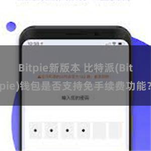 Bitpie新版本 比特派(Bitpie)钱包是否支持免手续费功能？