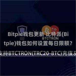 Bitpie钱包更新 比特派(Bitpie)钱包如何设置每日限额？