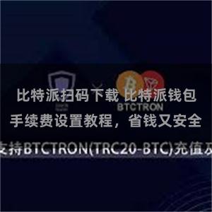 比特派扫码下载 比特派钱包手续费设置教程，省钱又安全