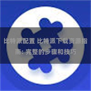 比特派配置 比特派下载资源指南: 完整的步骤和技巧