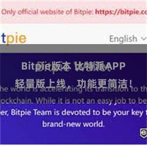 Bitpie版本 比特派APP轻量版上线，功能更简洁！