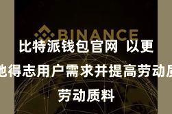 比特派钱包官网  以更好地得志用户需求并提高劳动质料