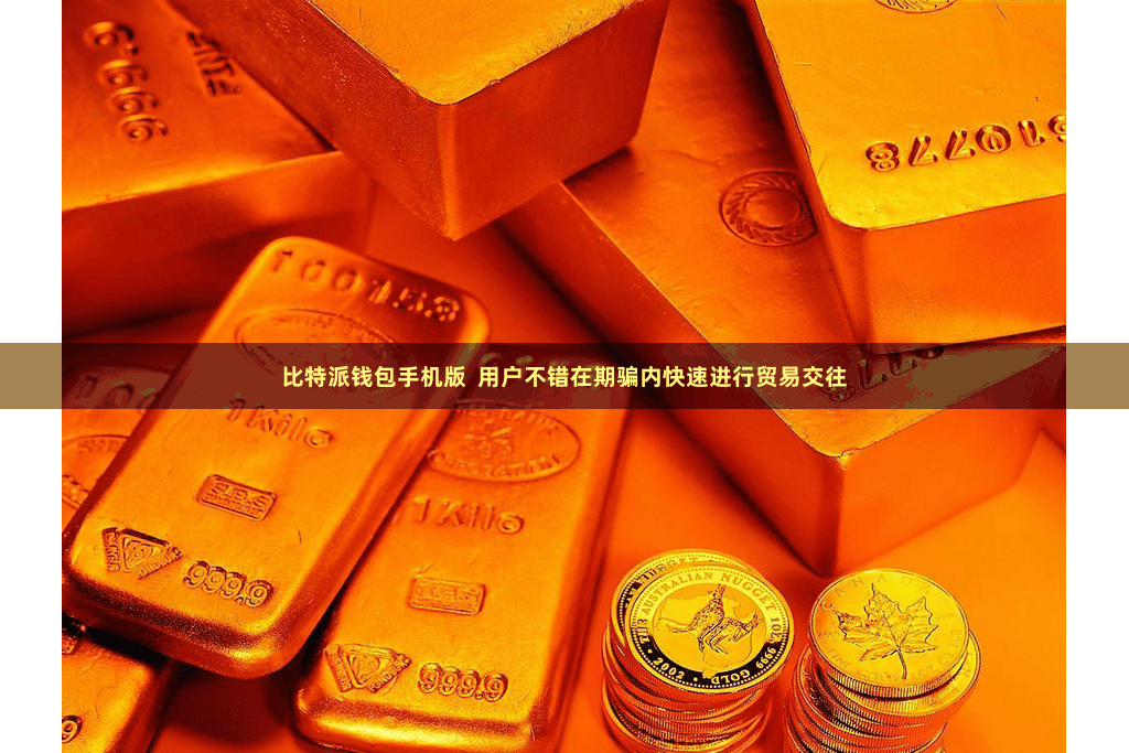 比特派钱包手机版  用户不错在期骗内快速进行贸易交往