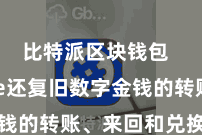 比特派区块钱包  Bitpie还复旧数字金钱的转账、来回和兑换等操作