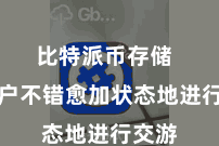 比特派币存储  让用户不错愈加状态地进行交游