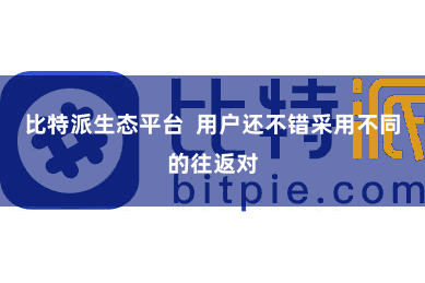 比特派生态平台  用户还不错采用不同的往返对