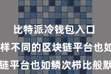 比特派冷钱包入口  况兼多样不同的区块链平台也如鳞次栉比般默契