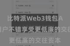 比特派Web3钱包App  用户不错享受更低廉的交往资本
