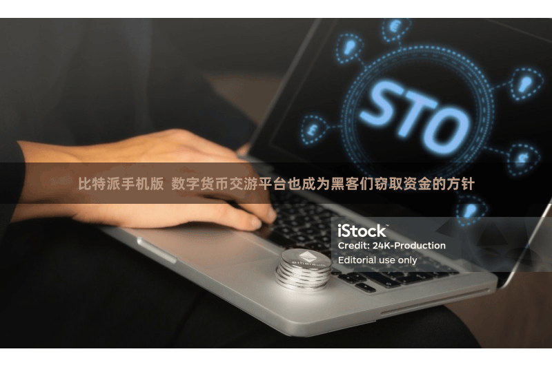 比特派手机版  数字货币交游平台也成为黑客们窃取资金的方针