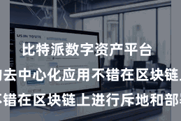 比特派数字资产平台  使得更多的去中心化应用不错在区块链上进行斥地和部署