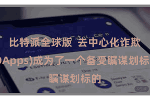 比特派全球版  去中心化诈欺(DApps)成为了一个备受瞩谋划标的